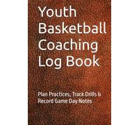 Youth Basketball Coaching Log Book: Plan Practices, Track Drills & Record Game Day Notes