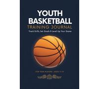 Youth Basketball Training Journal: Track Every Practice, Build Your Mindset & Level Up Your Game For Teen Players