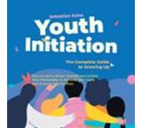 Youth Initiation - The Complete Guide To Growing Up: How To Get To Know Yourself And Unfold Your Personality To Achieve Your Goals And Dreams Step By Step