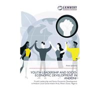YOUTH LEADERSHIP AND SOCIO-ECONOMIC DEVELOPMENT IN ANDONI: Youth Leadership and Socio-Economic Development in Andoni Local Government Area, Rivers State, Nigeria