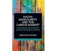 Youth, Masculinity and the Labour Market: Precarious Transitions in Post-Industrial Britain (Youth, Young Adulthood and Society)