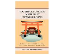 YOUTHFUL FOREVER: INSPIRED BY JAPANESE LIVING: Timeless wisdom for health, longevity, and daily well-being