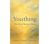 Youthing: The Art of Staying Young: Simple Secrets to Staying Vibrant in Body, Mind & Spirit.