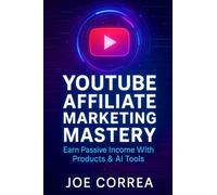 YouTube Affiliate Marketing Mastery: Earn Passive Income With Products & AI Tools: 8 (Youtube Mastery)