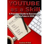YouTube as a Skill: A Practical Guide to Succeeding on YouTube in 2026 (Andrew R Kett's YouTube Series)