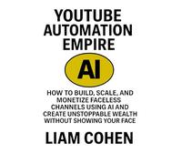 YouTube Automation Empire: How to Build, Scale, and Monetize Faceless Channels Using AI and Create Unstoppable Wealth Without Showing Your Face (Gurus ... strategies. No fluff. No $2,000 webinars.)