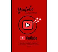 YouTube Automation: The Step-by-Step Guide to Earning Money on YouTube Without Showing Your Face