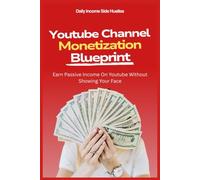 YouTube Channel Monetization Blueprint: Earn Passive Income On Youtube Without Showing Your Face (PASSIVE INCOME MASTERY PACK)