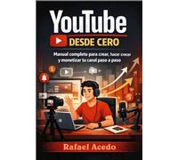 YouTube desde cero: Manual completo para crear, hacer crecer y monetizar tu canal paso a paso