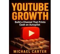 YouTube Growth: Build a Channel That Prints Cash on Autopilot