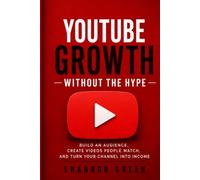 YouTube Growth Without the Hype: Build an Audience, Create Videos People Watch, and Turn Your Channel Into Income