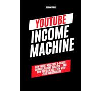 YouTube Income Machine: How I Built Multiple 6-Figure Channels From Scratch and How You Can Too, Even With Zero Subscribers