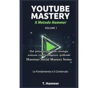 YouTube Mastery Vol. 1: Le Fondamenta e il Contenuto: Il Metodo Hammer per dominare la piattaforma. (Hammer Social Mastery Series)
