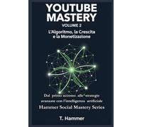 YouTube Mastery Volume 2: L'Algoritmo, la Crescita e la Monetizzazione: L'Algoritmo, la Crescita e la Monetizzazione (Hammer Social Mastery Series)
