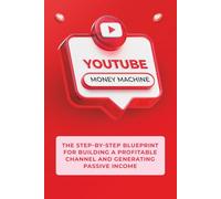 YouTube Money Machine: The Step-by-Step Blueprint for Building a Profitable Channel and Generating Passive Income (Money Machine Series)