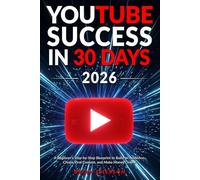 YouTube Success in 30 Days - A Beginner's Step-by-Step Blueprint to Build an Audience, Create Viral Content, and Make Money Online