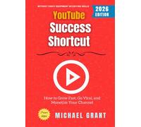 YouTube Success Shortcut:: How to Grow Fast, Go Viral, and Monetize Your Channel Without Fancy Equipment or Editing Skills