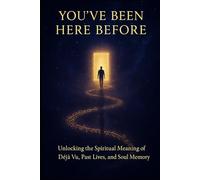 You've Been Here Before: Unlocking the Spiritual Meaning of Déjà Vu, Past Lives, and Soul Memory