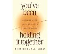 You've Been Holding It Together: Creating a Life You Don't Need to Escape From