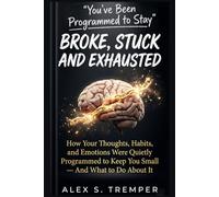 You've Been Programmed to Stay Broke, Stuck and Exhausted: How Your Thoughts, Habits, and Emotions Were Quietly Programmed to Keep You Small - And What to Do About It