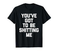 You've Got To Be Shitting Me - Divertido Dicho sarcástico Novedad Camiseta