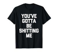 You've Gotta Be Shitting Me - Novedad sarcástica Divertida Camiseta