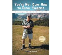 You've Not Come Here To Enjoy Yourself: The Astonishing Story of the Soldier Who Walked Around the World