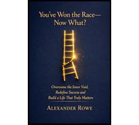 You've Won the Race-Now What?: Overcome the Inner Void, Redefine Success and Build a Life That Truly Matters