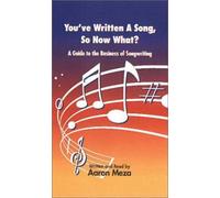 You've Written A Song, So Now What? A Guide to the Business of Songwriting for Songwriters, Musicians and Recording Artists