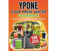 Ypone Cold Press Juicer Cookbook: The Complete Guide with 135 Fresh Juicing Recipes - Detox & Cleansing, Weight-Loss Boosters, Immune & Skin-Glow Drinks, Nut Milks, Fruit Fusions, and Wellness Shots