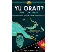 Yu Orait? The Tok Pisin Field Manual: The Expatriate's Guide to Language, Culture, and Trust in Papua New Guinea