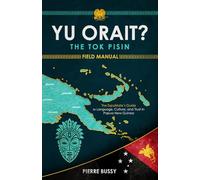 Yu Orait? The Tok Pisin Field Manual: The Expatriate's Guide to Language, Culture, and Trust in Papua New Guinea