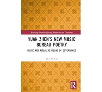 Yuan Zhen’s New Music Bureau Poetry: Music and Ritual as Means of Governance (Routledge Interdisciplinary Perspectives on Literature)