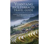 Yuanyang Rice Terraces Travel Guide: A journey through mountain landscapes, culture and living heritage (Timeless Places Travel Guide Series)
