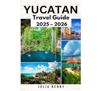 YUCATAN Travel Guide 2025-2026: Unveil Mayan wonders, hidden beaches, and cultural gems across Mexico’s Yucatan Peninsula