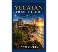 YUCATAN TRAVEL GUIDE 2026-2027: A Cruise and Adventure Book with Itineraries, Maps for Families, Couples, Solo Travelers, and First-Timers (The ... Solo, Couples, Family & Honeymoon)