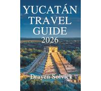 YUCATÁN TRAVEL GUIDE 2026: Exploring Culture, Nature, and History Across Southern Mexico