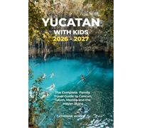 Yucatán with Kids 2026 - 2027: The Ultimate Family Guide to Cancún, Tulum, Mérida, Cenotes & Chichén Itzá - With Kid-Friendly Itineraries, Safety Tips & Budget Secrets