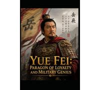 Yue Fei: Paragon of Loyalty and Military Genius: 岳飛：忠誠典範與軍事天才: A Bilingual Chronicle of Strategy, Sacrifice, and the Spirit That Shook an Empire一部雙語史詩--記述戰略、犧牲與撼動王朝的不滅精神 (The World Wisdom Archive)