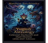 Yugioh Astrology: Celestial Deckcraft and Duel Destiny (2026-2027 Edition)