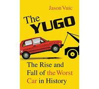 YUGO: The Rise and Fall of the Worst Car in History