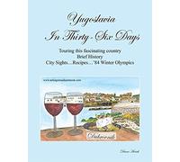 Yugoslavia In Thirty-Six Days Touring this fascinating country Brief History City Sights…Recipes…’84 Winter Olympics