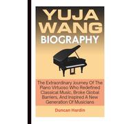YUJA WANG BIOGRAPHY: The Extraordinary Journey Of The Piano Virtuoso Who Redefined Classical Music, Broke Global Barriers, And Inspired A New Generation Of Musicians