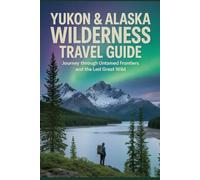 Yukon & Alaska Wilderness Travel Guide: Journey Through Untamed Frontiers and the Last Great Wild (Untamed Frontiers Travel Series)