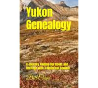 Yukon Genealogy: A Journey Finding Our Roots and Heritage with a Historical Context (Canadian Geneaology)