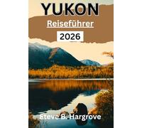 Yukon Reiseführer 2026: Ein umfassender Insider-Guide zu Yukons Wildnis, Nordlichtern, Goldrauschgeschichte, versteckten Pfaden, lokaler Küche und authentischen Reiseerlebnissen