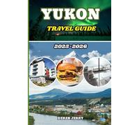 YUKON TRAVEL GUIDE 2025-2026: Discover Canada’s Last Frontier with Insider Routes, Scenic Drives, Hidden Gems, and Authentic Yukon Adventures