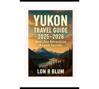 Yukon Travel Guide 2025/2026: Must-See Attractions and Local Secrets
