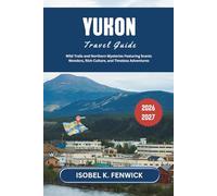Yukon Travel Guide 2026 - 2027: Wild Trails and Northern Mysteries Featuring Scenic Wonders, Rich Culture, and Timeless Adventures (Journeys of Desire and Discovery)