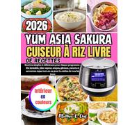 YUM ASIA SAKURA CUISEUR À RIZ LIVRE DE RECETTES: Recettes simples et délicieuses pour chaque programme : Riz inratable, plats vapeur, soupes, gâteaux, ... tout-en-un pour la cuisine de tous les jours